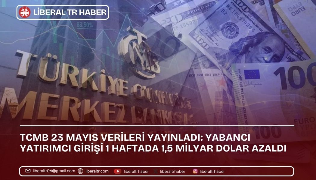 TCMB 23 Mayıs Verileri Yayınladı: Yabancı Yatırımcı Girişi 1 Haftada 1,5 Milyar Dolar Azaldı