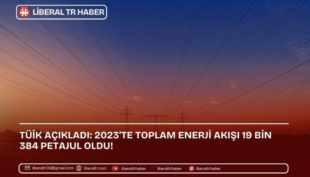 TÜİK Açıkladı: 2023’te Toplam Enerji Akışı 19 Bin 384 Petajul Oldu!