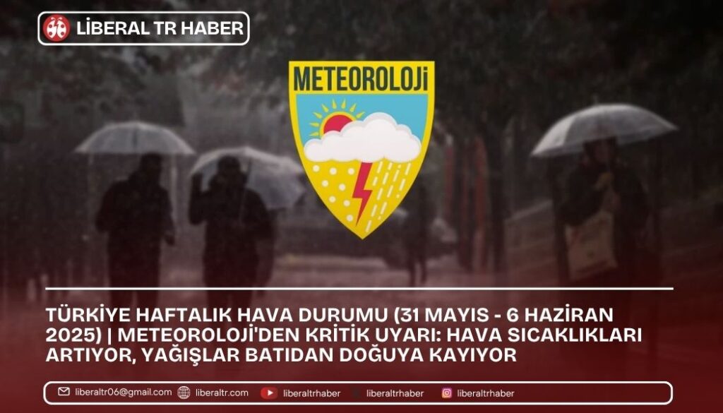 Türkiye Haftalık Hava Durumu (31 Mayıs – 6 Haziran 2025) | Meteoroloji’den Kritik Uyarı: Hava Sıcaklıkları Artıyor, Yağışlar Batıdan Doğuya Kayıyor