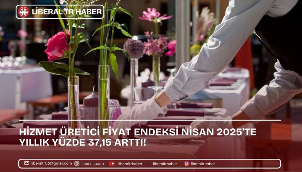 Hizmet Üretici Fiyat Endeksi Nisan 2025’te Yıllık Yüzde 37,15 Arttı!