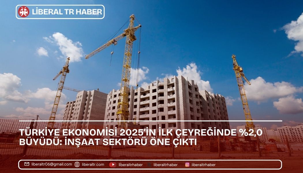 Türkiye Ekonomisi 2025’in İlk Çeyreğinde Yüzde 2,0 Büyüdü: İnşaat Sektörü Öne Çıktı