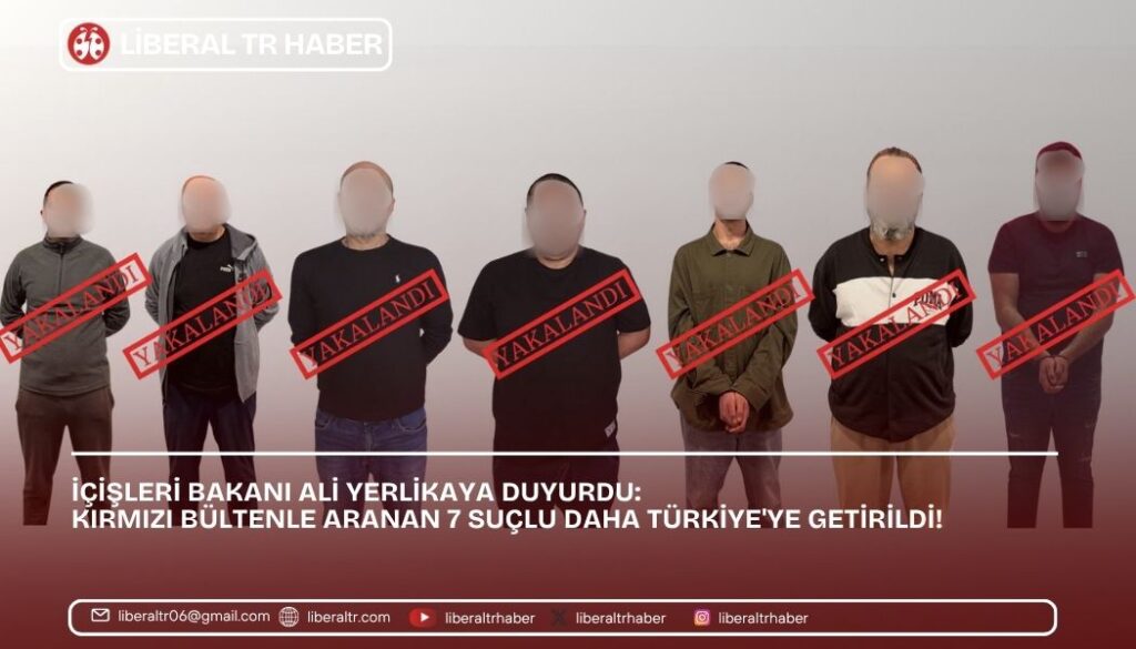 İçişleri Bakanı Ali Yerlikaya Duyurdu: Kırmızı Bültenle Aranan 7 Suçlu Daha Türkiye’ye Getirildi!