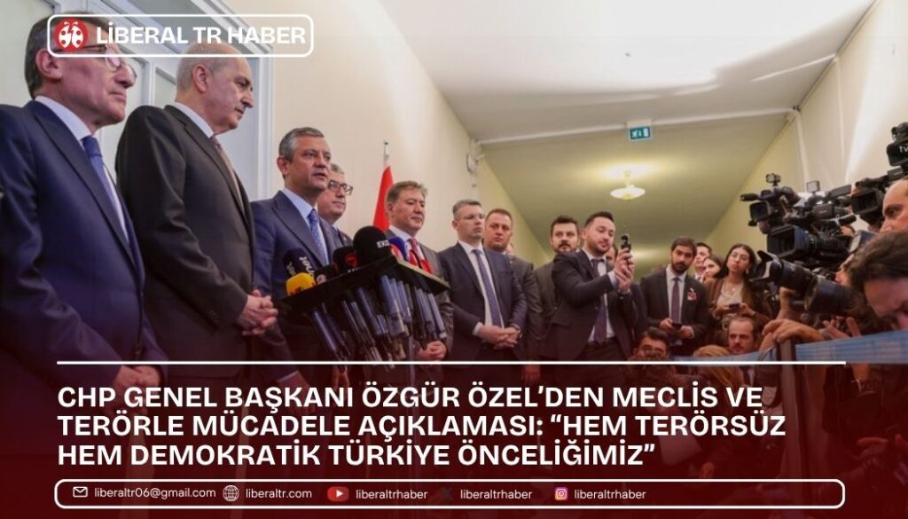 CHP Genel Başkanı Özgür Özel’den Meclis ve Terörle Mücadele Açıklaması: “Hem Terörsüz Hem Demokratik Türkiye Önceliğimiz”