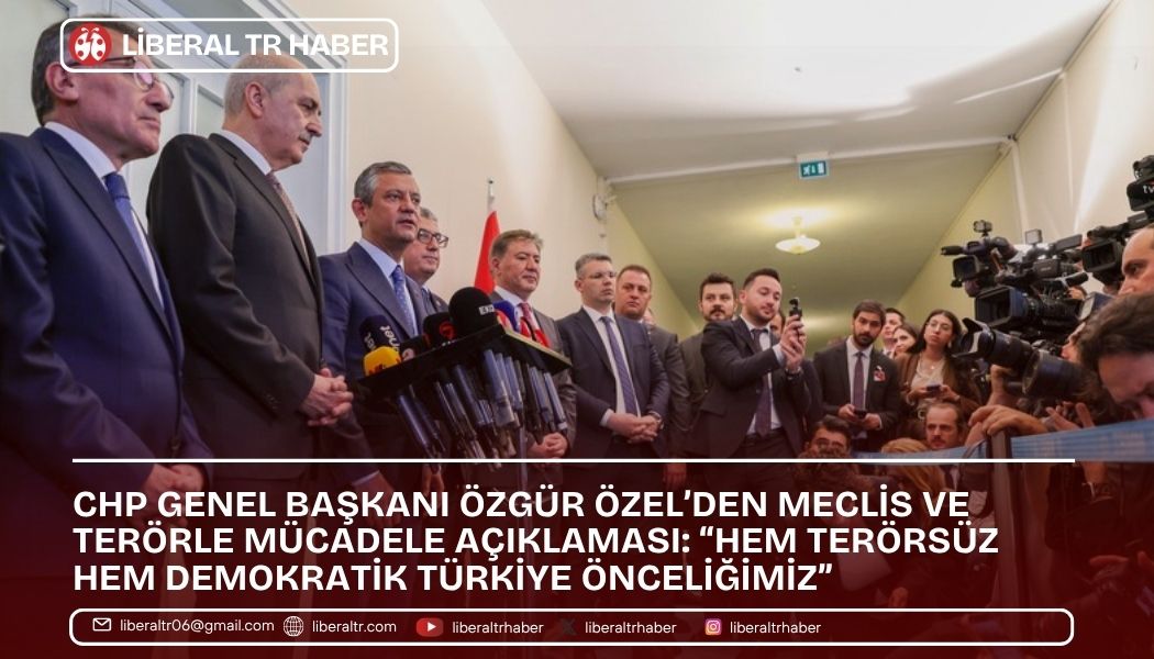 CHP Genel Başkanı Özgür Özel’den Meclis ve Terörle Mücadele Açıklaması: “Hem Terörsüz Hem Demokratik Türkiye Önceliğimiz”