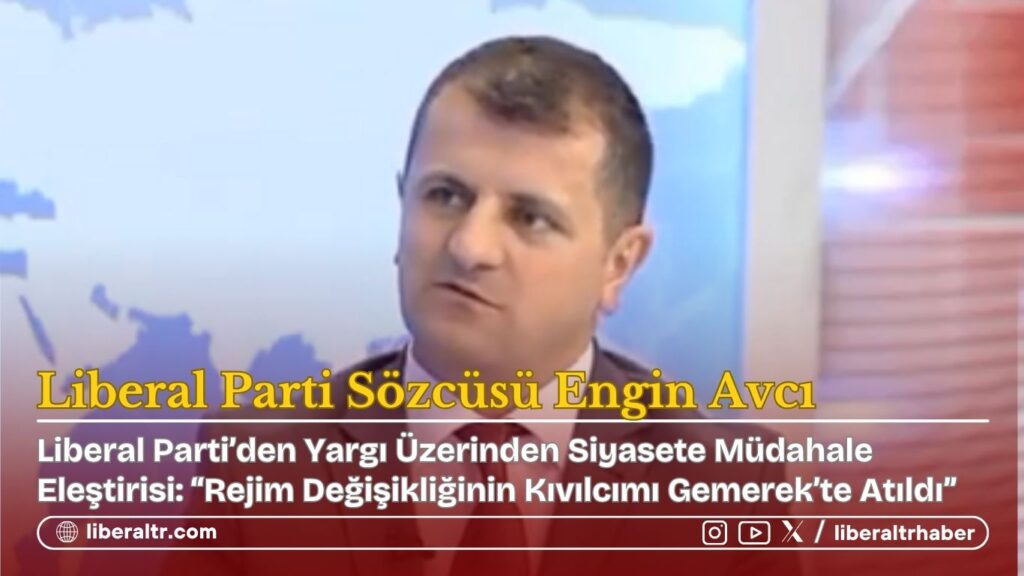 Liberal Parti’den Yargı Üzerinden Siyasete Müdahale Eleştirisi: “Rejim Değişikliğinin Kıvılcımı Gemerek’te Atıldı”
