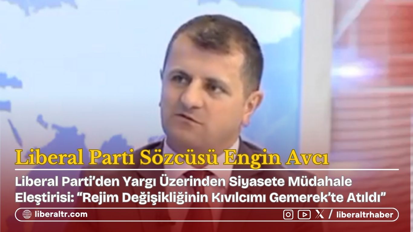 Liberal Parti’den Yargı Üzerinden Siyasete Müdahale Eleştirisi: “Rejim Değişikliğinin Kıvılcımı Gemerek’te Atıldı”