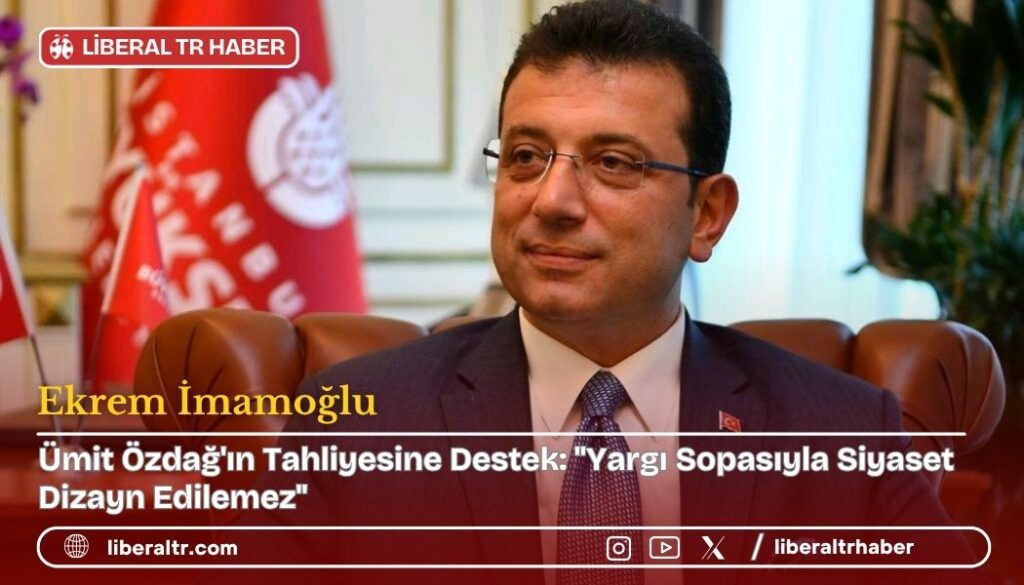 Ekrem İmamoğlu’ndan Ümit Özdağ’ın Tahliyesine Destek: “Yargı Sopasıyla Siyaset Dizayn Edilemez”