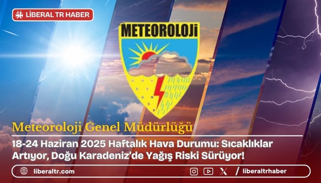 18-24 Haziran 2025 Haftalık Hava Durumu: Sıcaklıklar Artıyor, Doğu Karadeniz’de Yağış Riski Sürüyor!