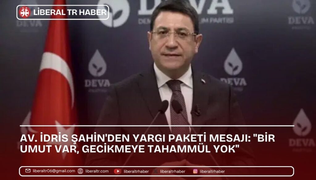 Av. İdris Şahin’den Yargı Paketi Mesajı: “Bir Umut Var, Gecikmeye Tahammül Yok”
