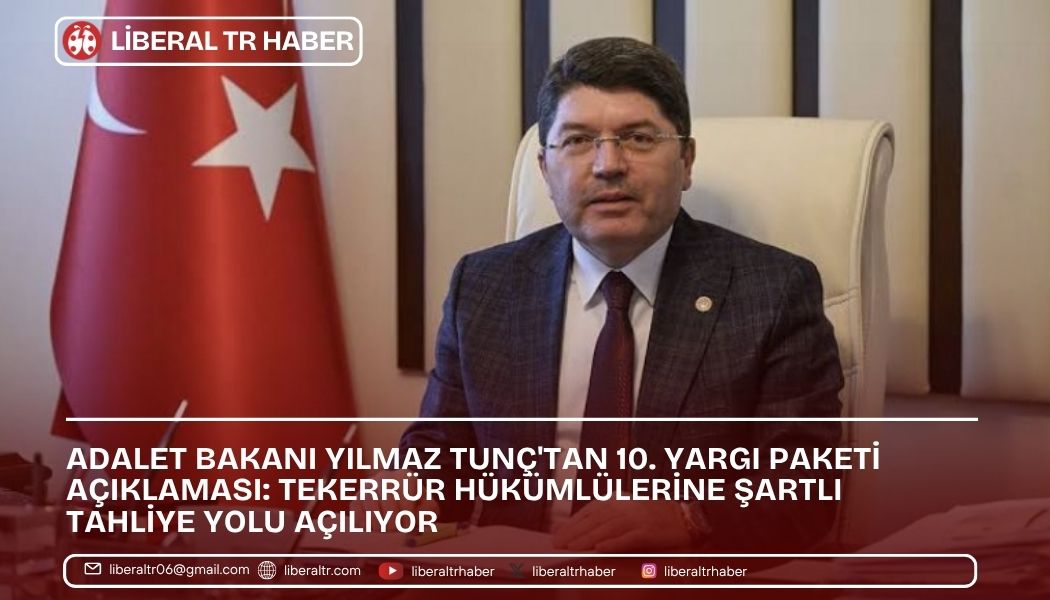 Adalet Bakanı Yılmaz Tunç’tan 10. Yargı Paketi Açıklaması: Tekerrür Hükümlülerine Şartlı Tahliye Yolu Açılıyor