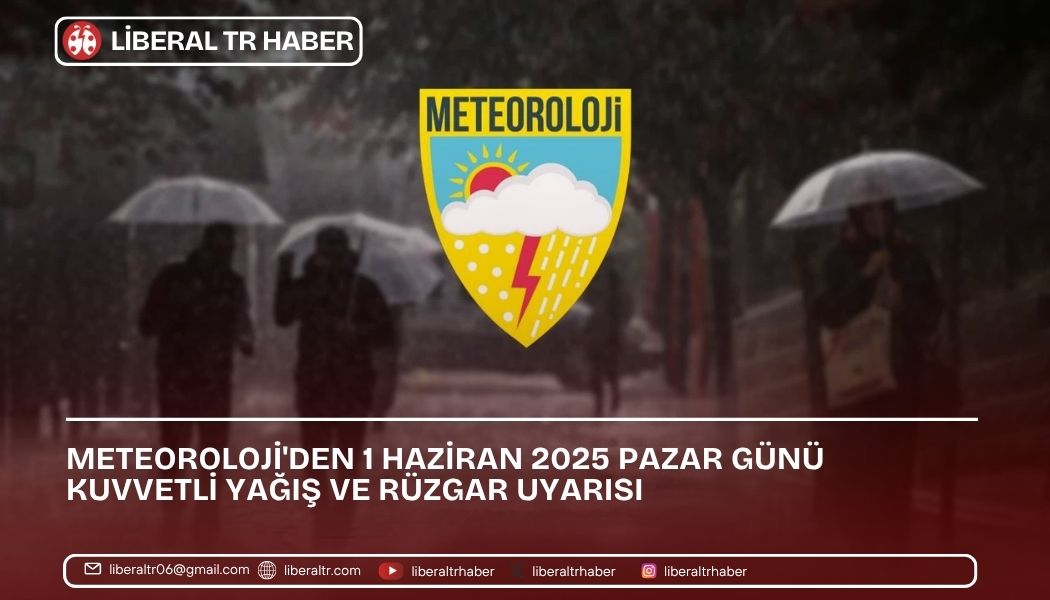 Meteoroloji’den 1 Haziran 2025 Pazar Günü Kuvvetli Yağış ve Rüzgar Uyarısı