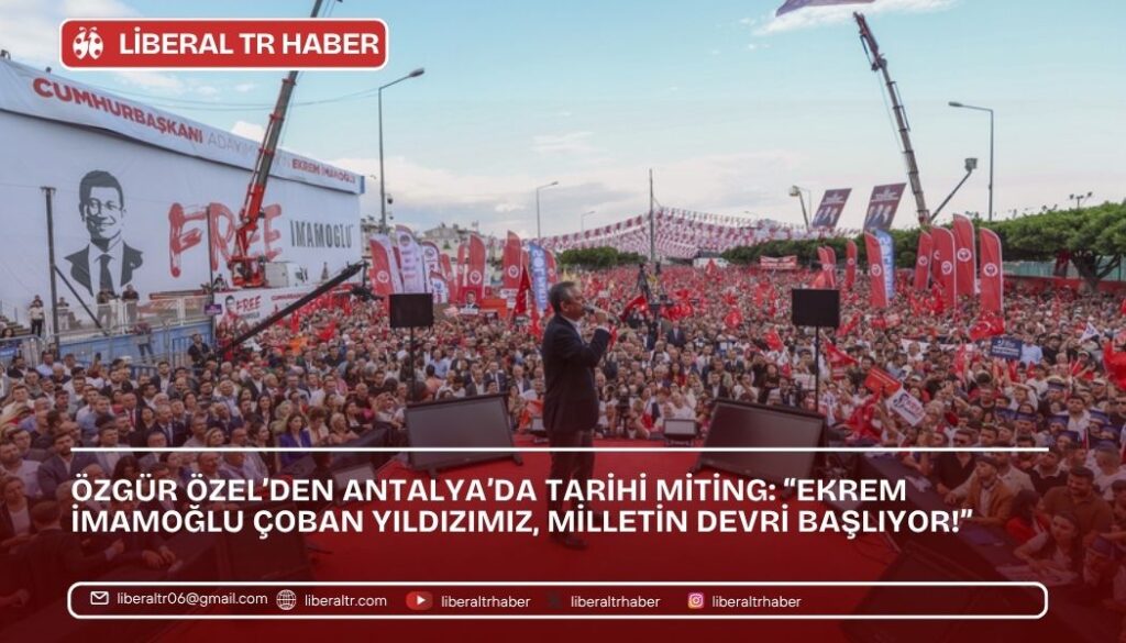 Özgür Özel’den Antalya’da Tarihi Miting: “Ekrem İmamoğlu Çoban Yıldızımız, Milletin Devri Başlıyor!”