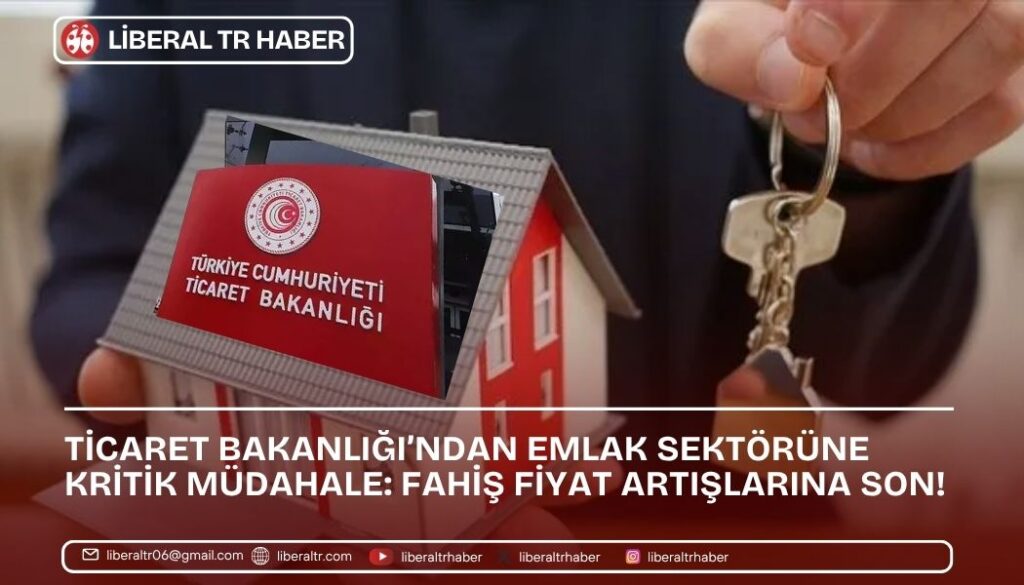 Ticaret Bakanlığı’ndan Emlak Sektörüne Kritik Müdahale: Fahiş Fiyat Artışlarına Son!