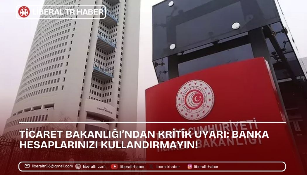 Ticaret Bakanlığı’ndan Kritik Uyarı: Banka Hesaplarınızı Kullandırmayın!