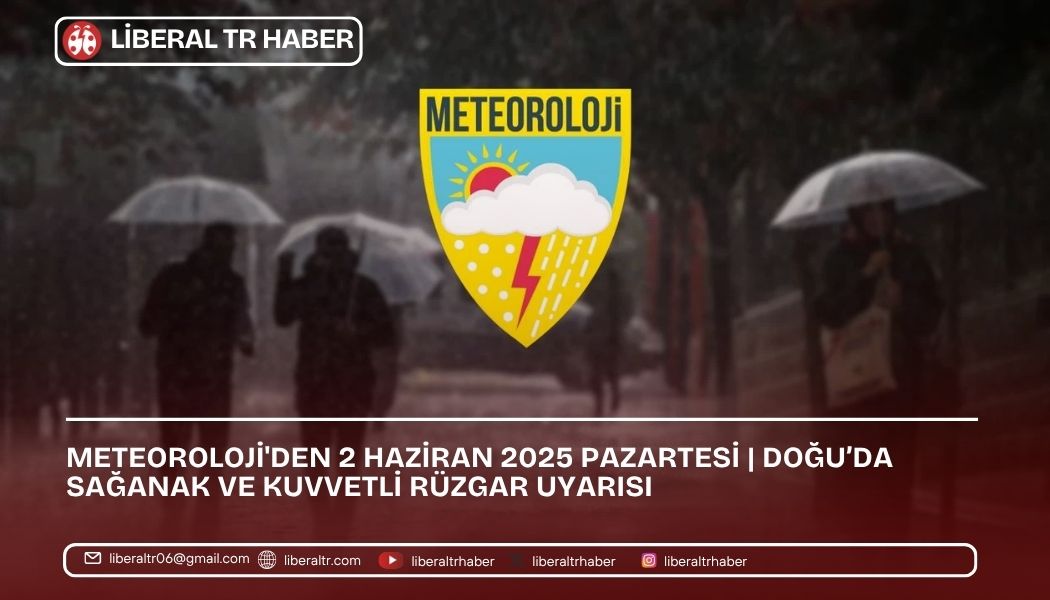 Meteoroloji’den 2 Haziran 2025 Pazartesi | Doğu’da Sağanak ve Kuvvetli Rüzgar Uyarısı