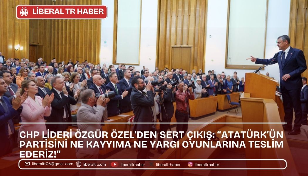 CHP Lideri Özgür Özel’den Sert Çıkış: “Atatürk’ün Partisini Ne Kayyıma Ne Yargı Oyunlarına Teslim Ederiz!”