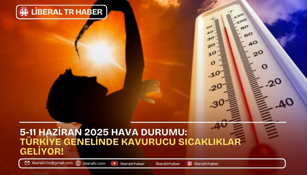 5-11 Haziran 2025 Hava Durumu: Türkiye Genelinde Kavurucu Sıcaklıklar Geliyor!