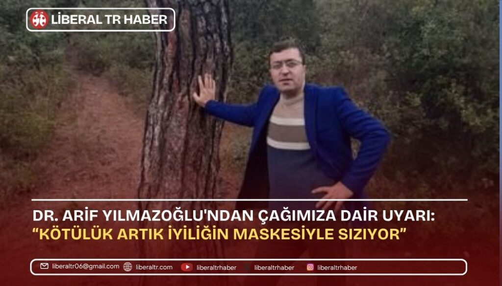 Dr. Arif Yılmazoğlu’ndan Çağımıza Dair Uyarı: “Kötülük Artık İyiliğin Maskesiyle Sızıyor”