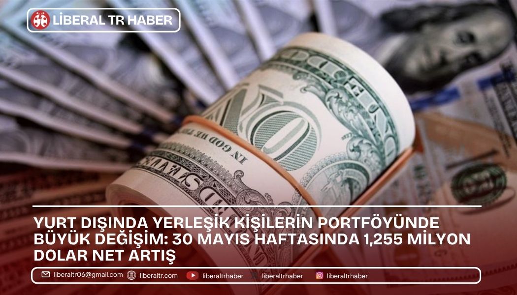 Yurt Dışında Yerleşik Kişilerin Portföyünde Büyük Değişim: 30 Mayıs Haftasında 1,255 Milyon Dolar Net Artış