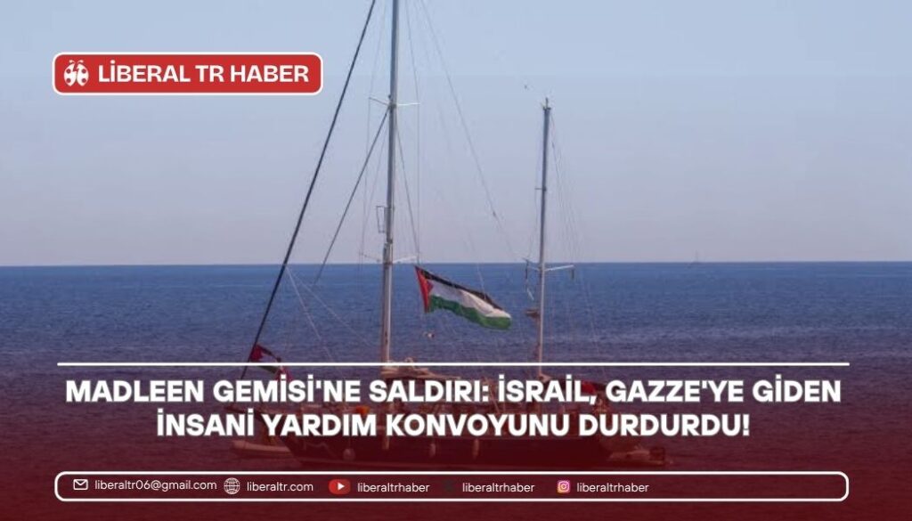 Madleen Gemisi’ne Saldırı: İsrail, Gazze’ye Giden İnsani Yardım Konvoyunu Durdurdu!