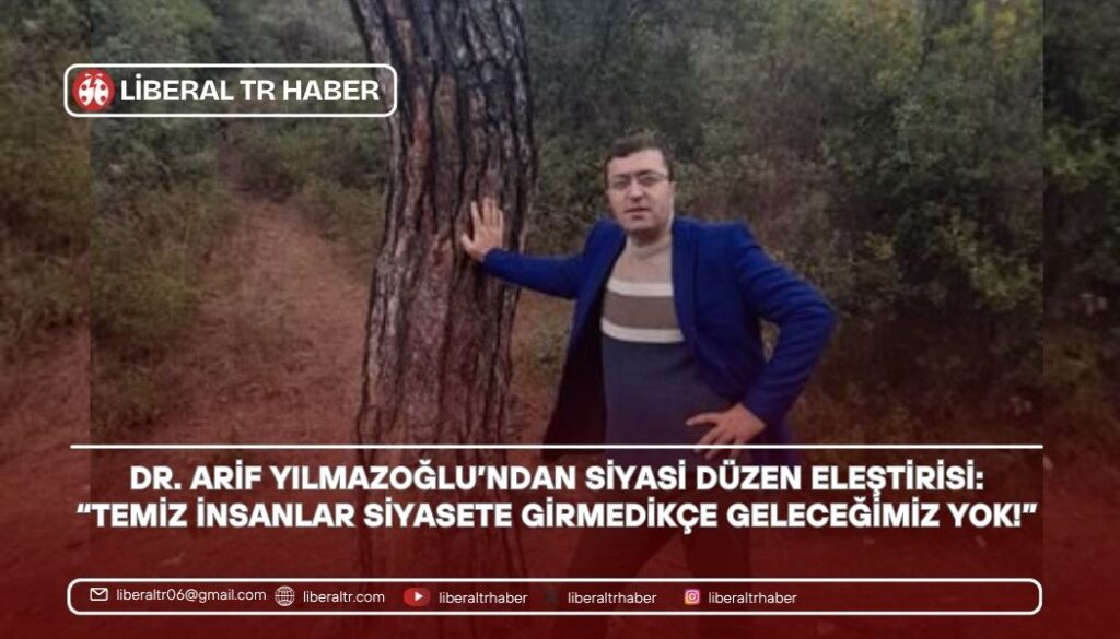 Dr. Arif Yılmazoğlu’ndan Siyasi Düzen Eleştirisi: “Temiz İnsanlar Siyasete Girmedikçe Geleceğimiz Yok!”