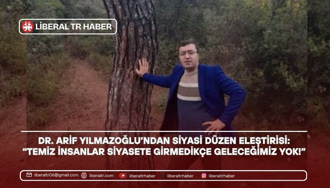 Dr. Arif Yılmazoğlu’ndan Siyasi Düzen Eleştirisi: “Temiz İnsanlar Siyasete Girmedikçe Geleceğimiz Yok!”
