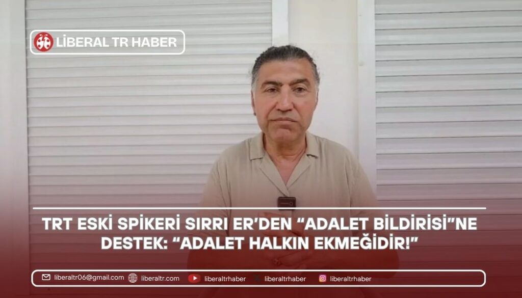 TRT Eski Spikeri Sırrı Er’den “Adalet Bildirisi”ne Destek: “Adalet Halkın Ekmeğidir!”
