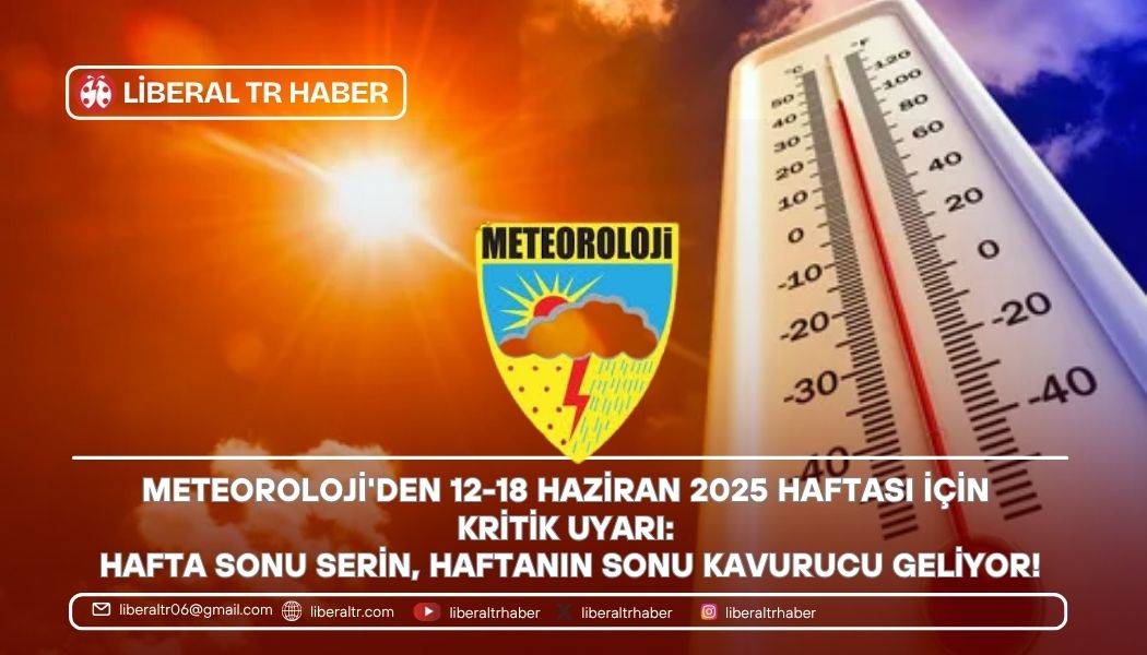 Meteoroloji’den 12-18 Haziran 2025 Haftası İçin Kritik Uyarı: Hafta Sonu Serin, Haftanın Sonu Kavurucu Geliyor!