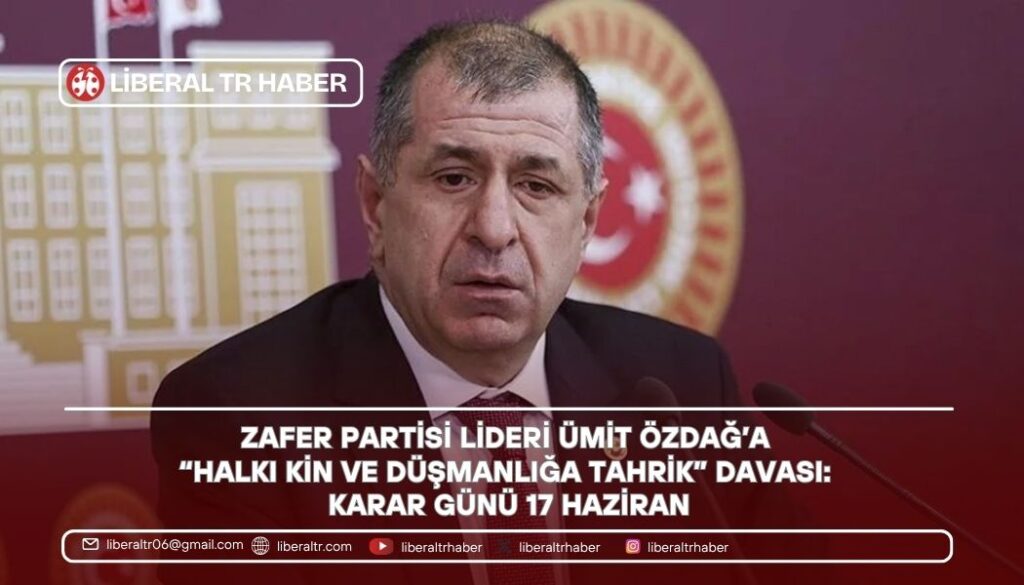 Zafer Partisi Lideri Ümit Özdağ’a “Halkı Kin ve Düşmanlığa Tahrik” Davası: Karar Günü 17 Haziran
