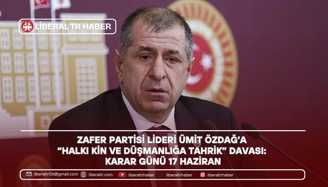Zafer Partisi Lideri Ümit Özdağ’a “Halkı Kin ve Düşmanlığa Tahrik” Davası: Karar Günü 17 Haziran