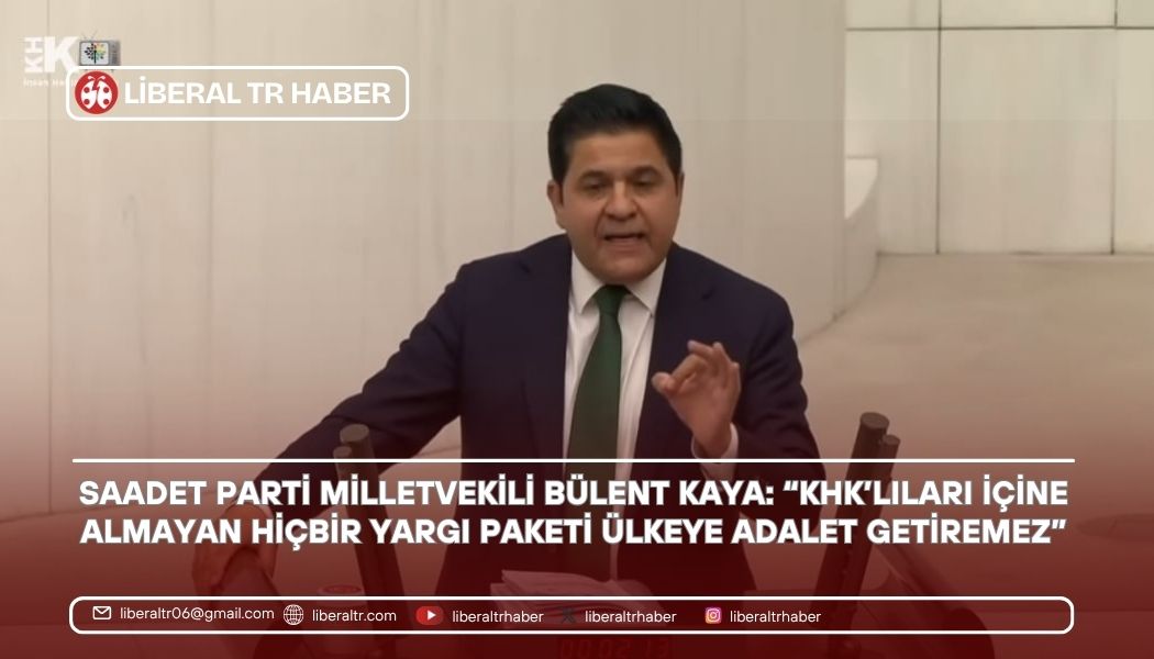 Saadet Parti Milletvekili Bülent Kaya: “KHK’lıları İçine Almayan Hiçbir Yargı Paketi Ülkeye Adalet Getiremez”