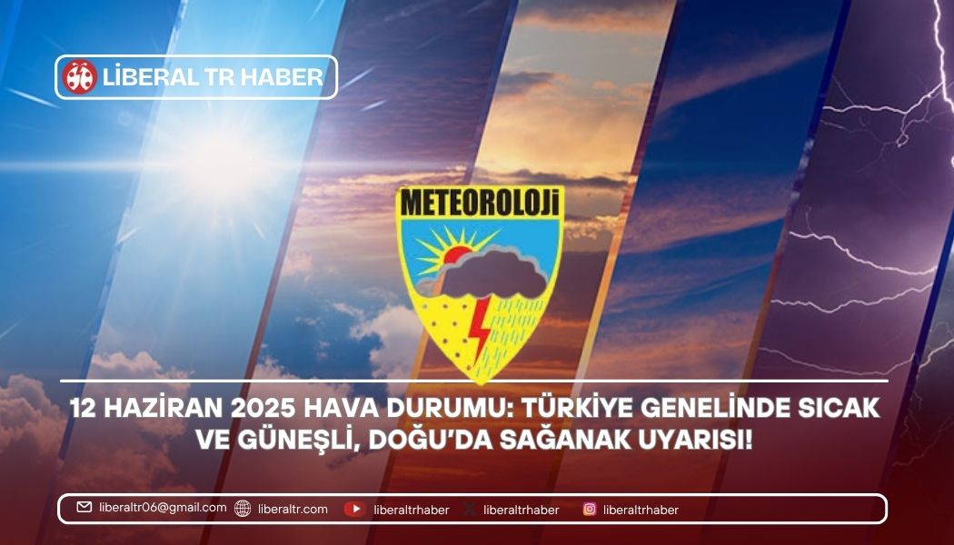12 Haziran 2025 Hava Durumu: Türkiye Genelinde Sıcak ve Güneşli, Doğu’da Sağanak Uyarısı!