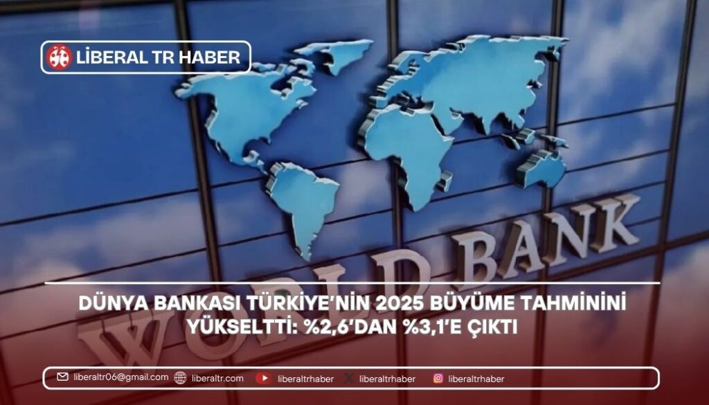 Dünya Bankası Türkiye’nin 2025 Büyüme Tahminini Yüzde 2,6’dan Yüzde 3,1’e Yükseltti