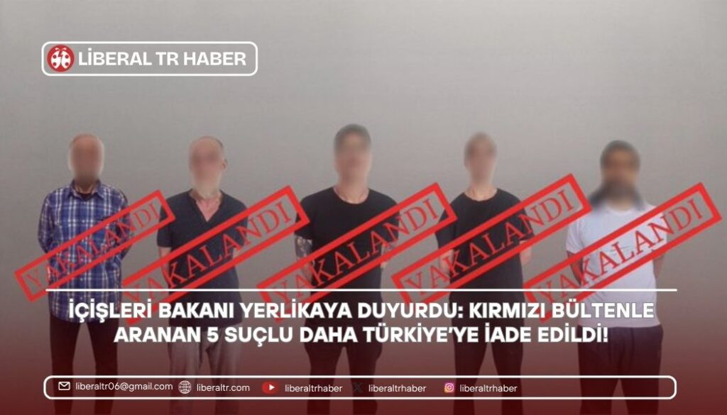 İçişleri Bakanı Yerlikaya Duyurdu: Kırmızı Bültenle Aranan 5 Suçlu Daha Türkiye’ye İade Edildi!
