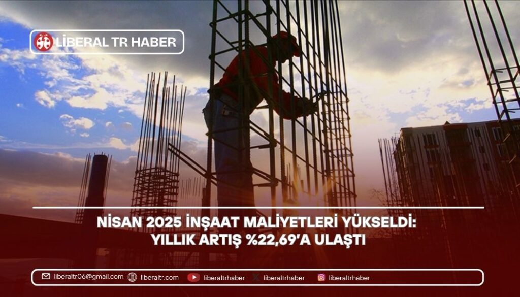 Nisan 2025 İnşaat Maliyetleri Yükseldi: Yıllık Artış Yüzde 22,69’a Ulaştı