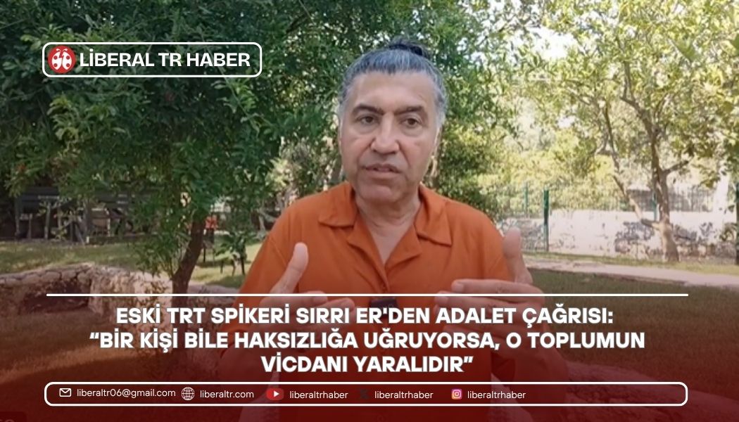Eski TRT Spikeri Sırrı Er’den Adalet Çağrısı: “Bir Kişi Bile Haksızlığa Uğruyorsa, O Toplumun Vicdanı Yaralıdır”