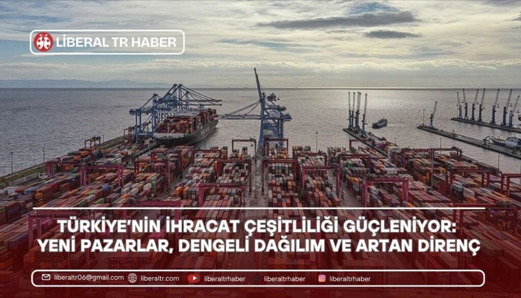 Türkiye’nin İhracat Çeşitliliği Güçleniyor: Yeni Pazarlar, Dengeli Dağılım ve Artan Direnç