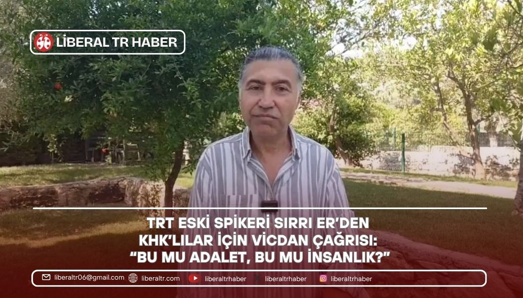 TRT Eski Spikeri Sırrı Er’den KHK’lılar İçin Vicdan Çağrısı: “Bu mu Adalet, Bu mu İnsanlık?”