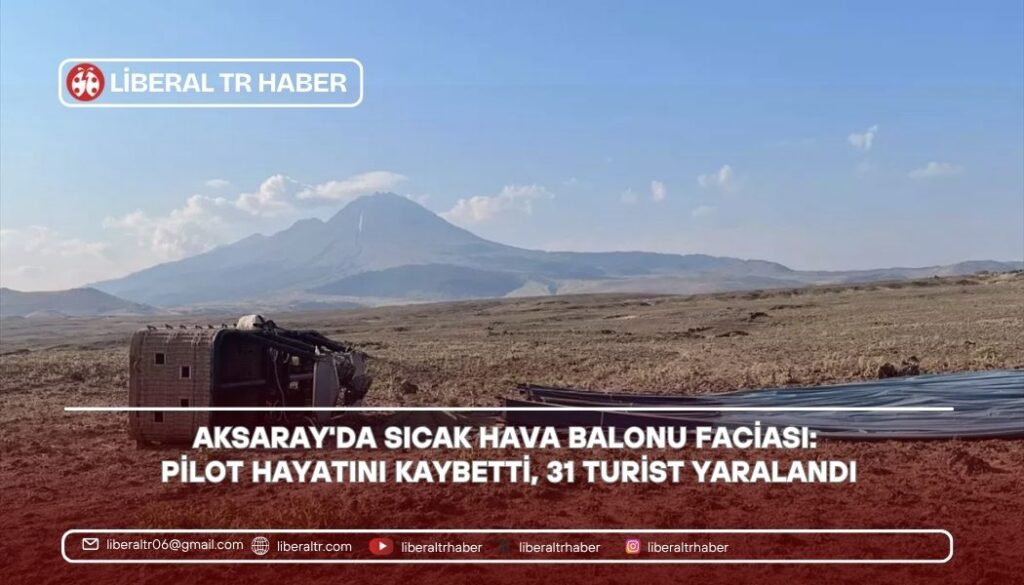 Aksaray’da Sıcak Hava Balonu Faciası: Pilot Hayatını Kaybetti, 31 Turist Yaralandı