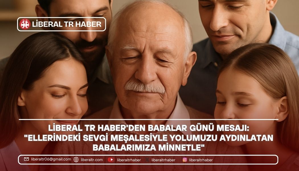 Liberal TR Haber’den Babalar Günü Mesajı: “Ellerindeki Sevgi Meşalesiyle Yolumuzu Aydınlatan Babalarımıza Minnetle”