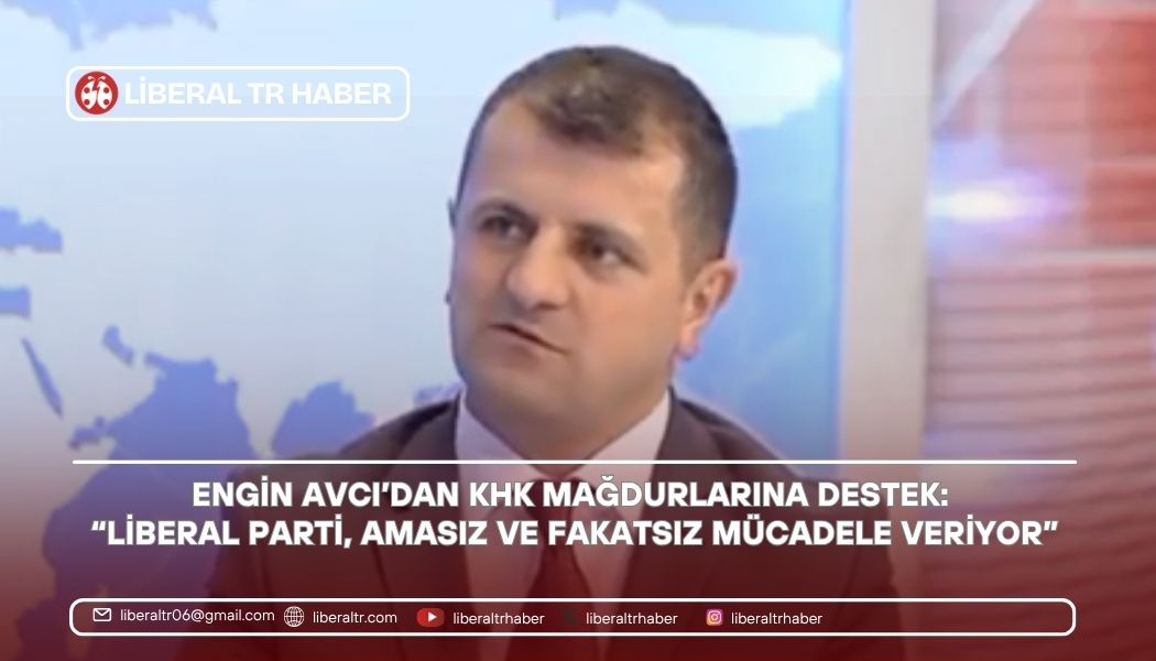Engin Avcı’dan KHK Mağdurlarına Destek: “Liberal Parti, Amasız ve Fakatsız Mücadele Veriyor”