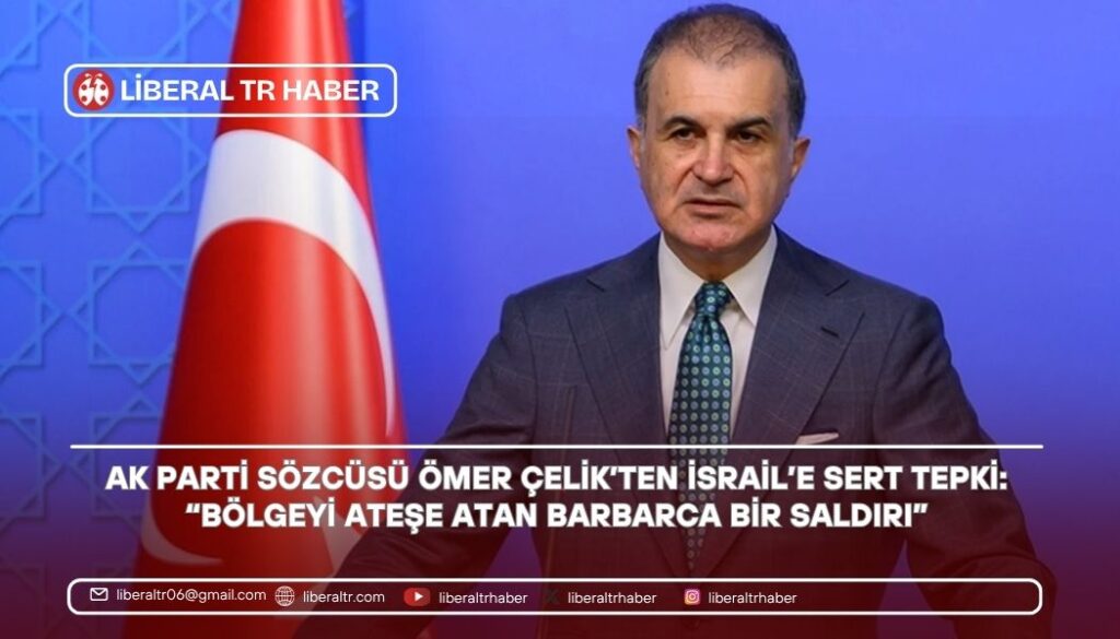 AK Parti Sözcüsü Ömer Çelik’ten İsrail’e Sert Tepki: “Bölgeyi Ateşe Atan Barbarca Bir Saldırı”