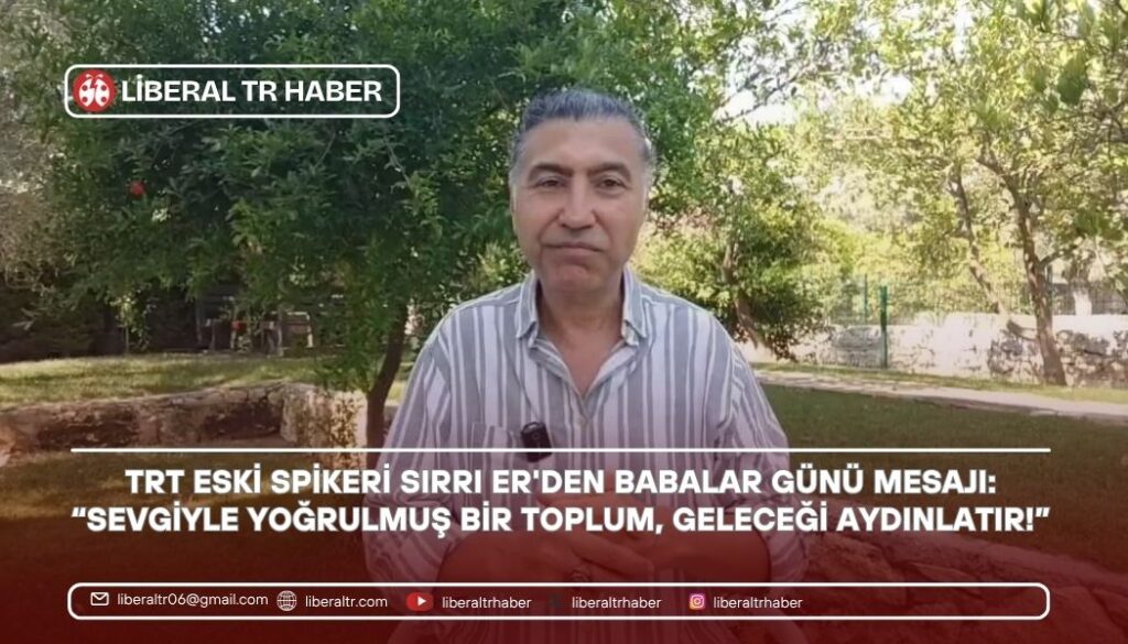 TRT Eski Spikeri Sırrı Er’den Babalar Günü Mesajı: “Sevgiyle Yoğrulmuş Bir Toplum, Geleceği Aydınlatır!”