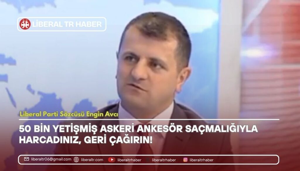 Liberal Parti Sözcüsü Engin Avcı: “50 Bin Yetişmiş Askeri Ankesör Saçmalığıyla Harcadınız, Geri Çağırın!”