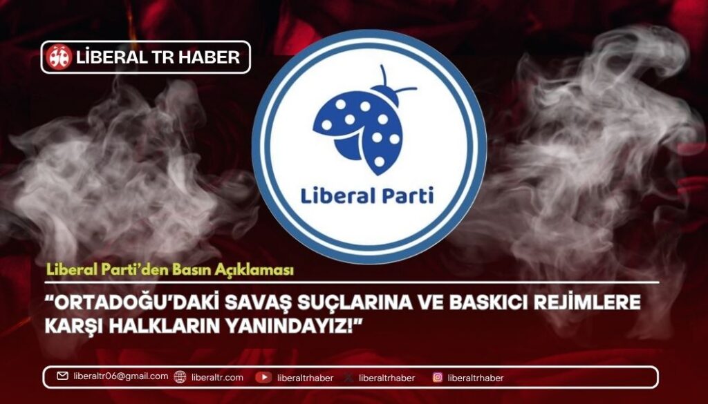 Liberal Parti’den Sert Çıkış: “Ortadoğu’daki Savaş Suçlarına ve Baskıcı Rejimlere Karşı Halkların Yanındayız!”
