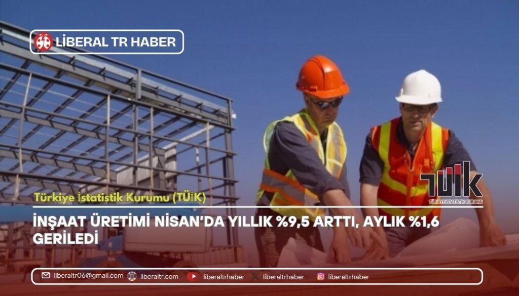 İnşaat Üretimi Nisan’da Yıllık Yüzde 9,5 Arttı, Aylık Yüzde1,6 Geriledi