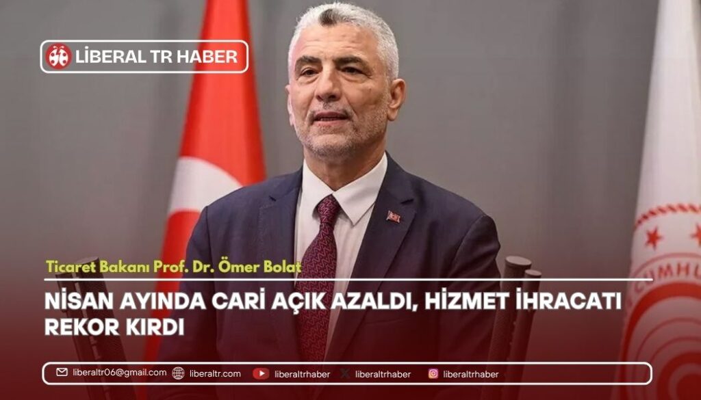 Ticaret Bakanı Ömer Bolat: Nisan Ayında Cari Açık Azaldı, Hizmet İhracatı Rekor Kırdı