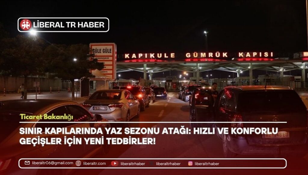 Ticaret Bakanlığı’ndan Sınır Kapılarında Yaz Sezonu Atağı: Hızlı ve Konforlu Geçişler İçin Yeni Tedbirler!