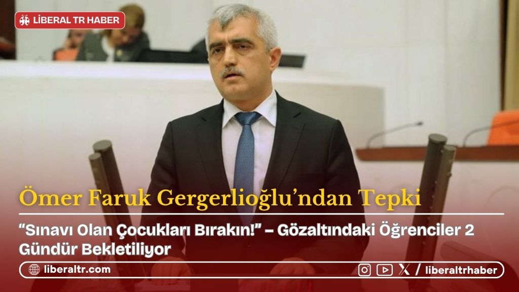 Gergerlioğlu’ndan Tepki: “Sınavı Olan Çocukları Bırakın!” – Gözaltındaki Öğrenciler 2 Gündür Bekletiliyor