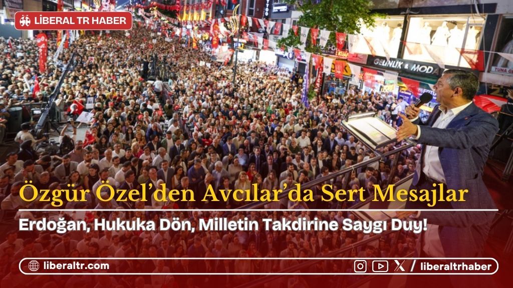 CHP Lideri Özgür Özel’den Avcılar’da Sert Mesajlar: “Erdoğan, Hukuka Dön, Milletin Takdirine Saygı Duy!”